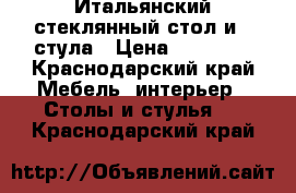 Итальянский стеклянный стол и 4 стула › Цена ­ 35 000 - Краснодарский край Мебель, интерьер » Столы и стулья   . Краснодарский край